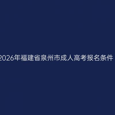 2026年福建省泉州市成人高考报名条件