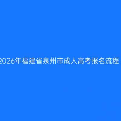 2026年福建省泉州市成人高考报名流程