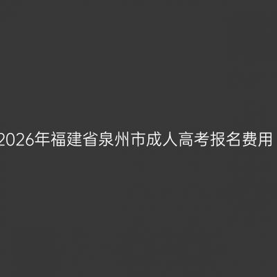 2026年福建省泉州市成人高考报名费用
