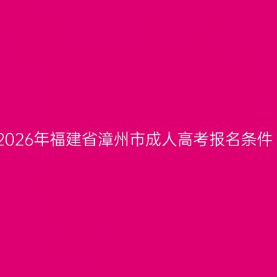 2026年福建省漳州市成人高考报名条件
