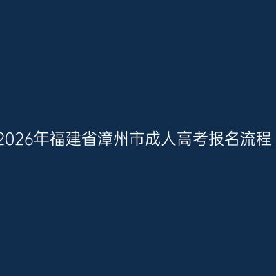 2026年福建省漳州市成人高考报名流程
