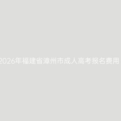 2026年福建省漳州市成人高考报名费用