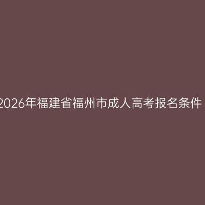 2026年福建省福州市成人高考报名条件