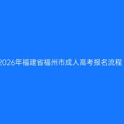2026年福建省福州市成人高考报名流程