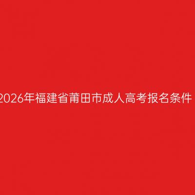 2026年福建省莆田市成人高考报名条件