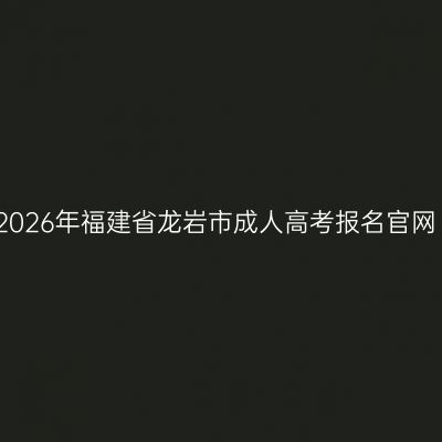 2026年福建省龙岩市成人高考报名官网