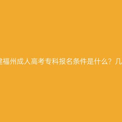 2026年福建福州成人高考专科报名条件是什么？几年能毕业？