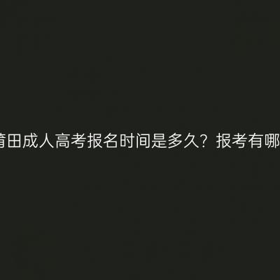 2026年福建莆田成人高考报名时间是多久？报考有哪些注意事项？