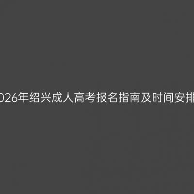 2026年绍兴成人高考报名指南及时间安排