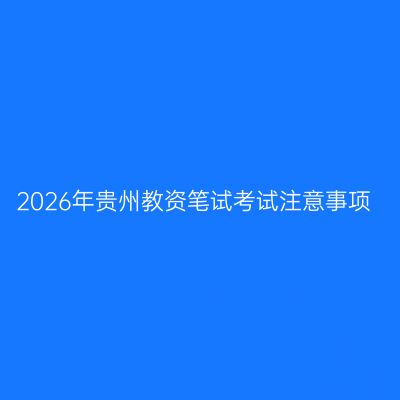 2026年贵州教资笔试考试注意事项