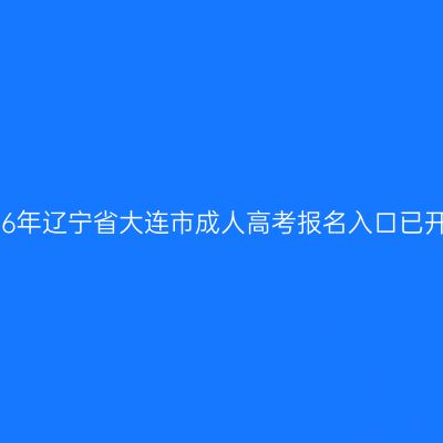 2026年辽宁省大连市成人高考报名入口已开通