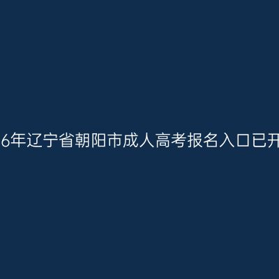 2026年辽宁省朝阳市成人高考报名入口已开通