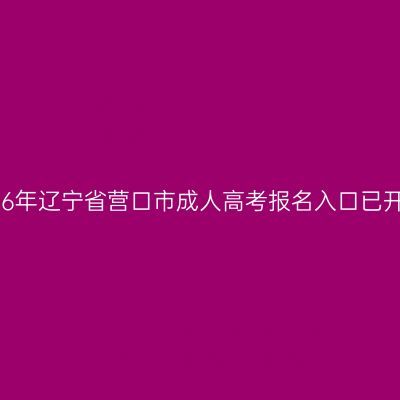 2026年辽宁省营口市成人高考报名入口已开通