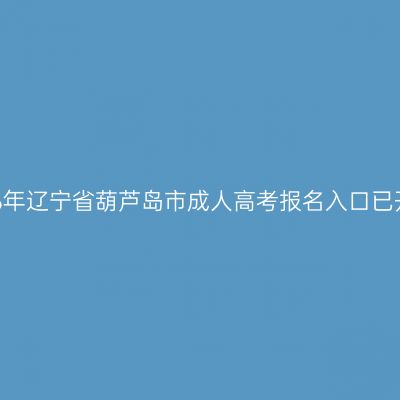 2026年辽宁省葫芦岛市成人高考报名入口已开通