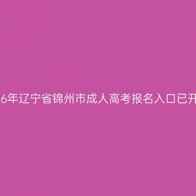 2026年辽宁省锦州市成人高考报名入口已开通