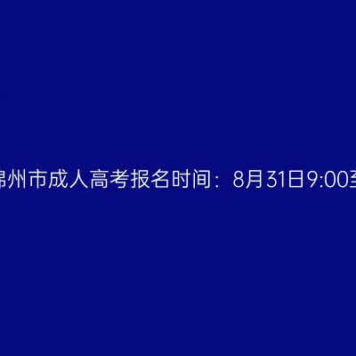 2026年辽宁省锦州市成人高考报名时间：8月31日9:00至9月7日22:00
