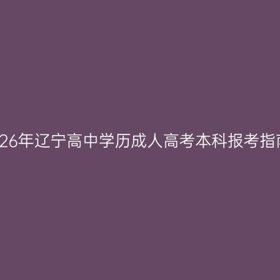 2026年辽宁高中学历成人高考本科报考指南