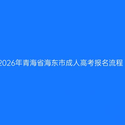 2026年青海省海东市成人高考报名流程