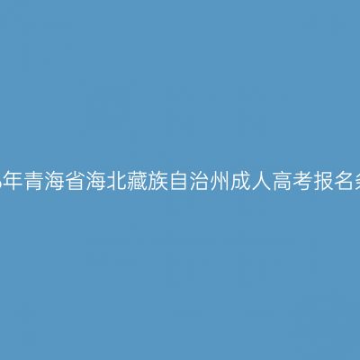 2026年青海省海北藏族自治州成人高考报名条件