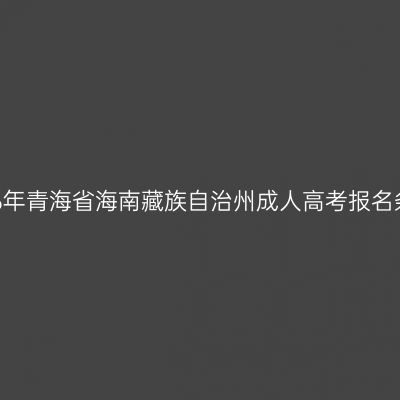 2026年青海省海南藏族自治州成人高考报名条件