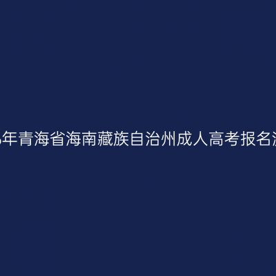 2026年青海省海南藏族自治州成人高考报名流程
