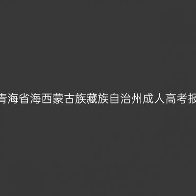 2026年青海省海西蒙古族藏族自治州成人高考报名官网