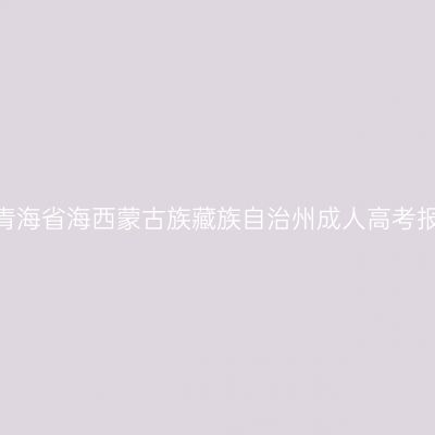 2026年青海省海西蒙古族藏族自治州成人高考报名费用