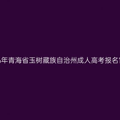 2026年青海省玉树藏族自治州成人高考报名官网