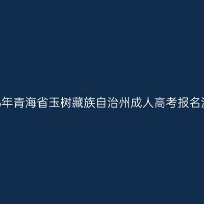 2026年青海省玉树藏族自治州成人高考报名流程