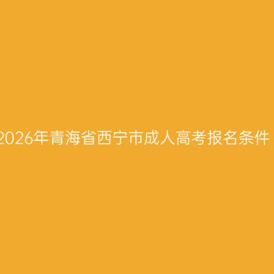 2026年青海省西宁市成人高考报名条件