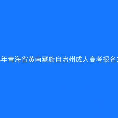 2026年青海省黄南藏族自治州成人高考报名条件