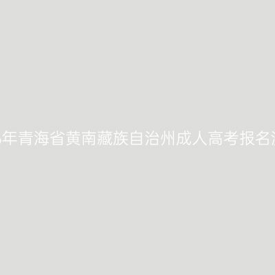 2026年青海省黄南藏族自治州成人高考报名流程