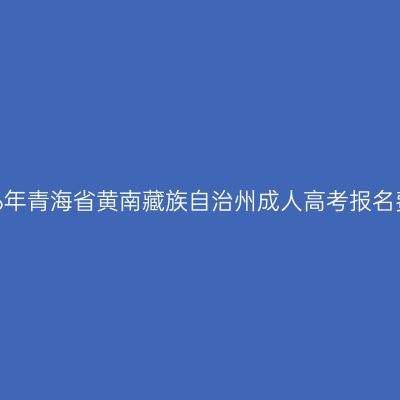 2026年青海省黄南藏族自治州成人高考报名费用