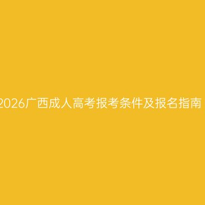 2026广西成人高考报考条件及报名指南