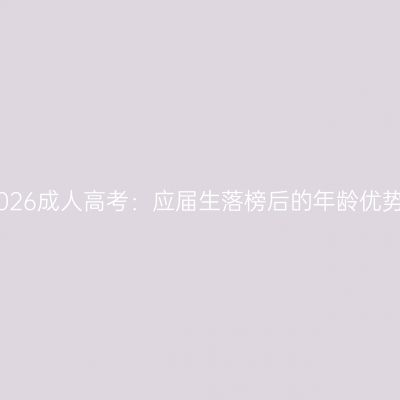 2026成人高考：应届生落榜后的年龄优势
