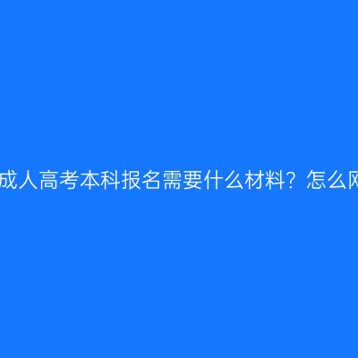2026新疆成人高考本科报名需要什么材料？怎么网上报名？