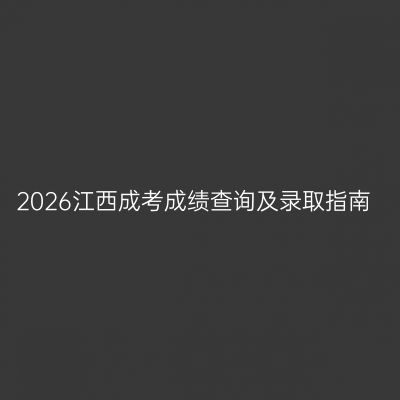 2026江西成考成绩查询及录取指南
