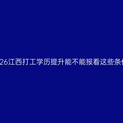 2026江西打工学历提升能不能报看这些条件