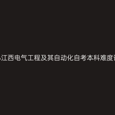 2026江西电气工程及其自动化自考本科难度详解