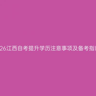 2026江西自考提升学历注意事项及备考指南