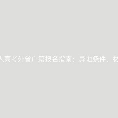 2026河南年成人高考外省户籍报名指南：异地条件、材料与流程详解