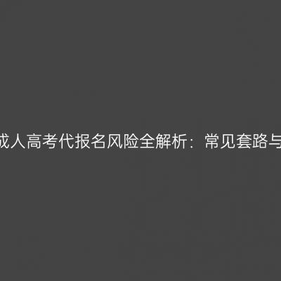 2026河南成人高考代报名风险全解析：常见套路与正规渠道
