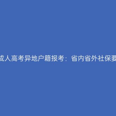 2026河南成人高考异地户籍报考：省内省外社保要求全解析