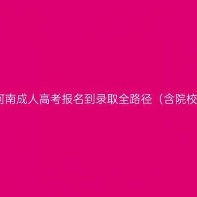 2026河南成人高考报名到录取全路径（含院校参考）