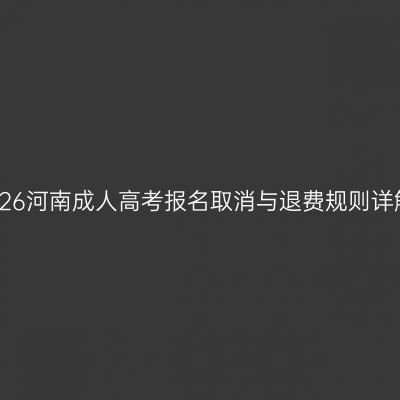 2026河南成人高考报名取消与退费规则详解