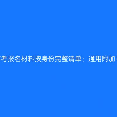 2026河南成人高考报名材料按身份完整清单：通用附加与上传规范详解