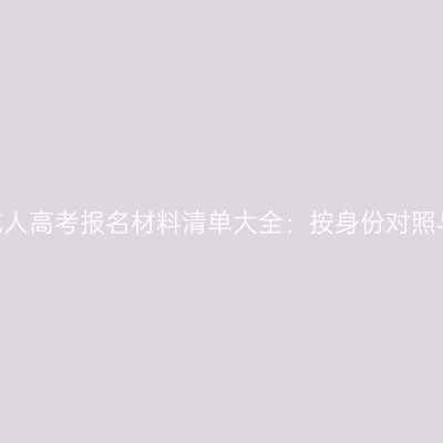 2026河南成人高考报名材料清单大全：按身份对照与上传规范