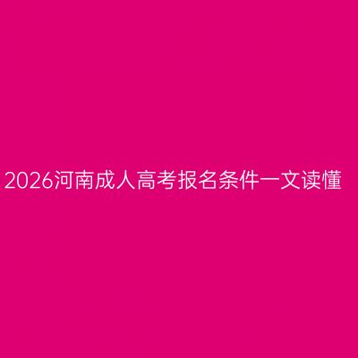 2026河南成人高考报名条件一文读懂