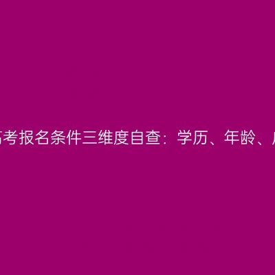 2026河南成人高考报名条件三维度自查：学历、年龄、户籍与禁报范围