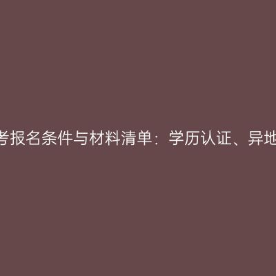 2026河南成人高考报名条件与材料清单：学历认证、异地社保、医学门槛